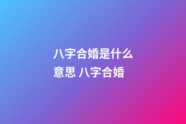 八字合婚是什么意思 八字合婚-第1張-觀點-玄機派